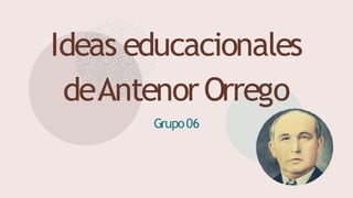 Ideas educacionales
deAntenorOrrego
Grupo06
 