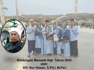 Bimbingan Manasik Haji Tahun 2023
oleh:
KH. Nur Hasan, S.Pd.I, M.Pd.I
 
