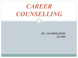 BY:- CA CHINU GOYAL
(B.COM)
CAREER
COUNSELLING
 