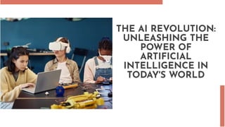 THE AI REVOLUTION:
UNLEASHING THE
POWER OF
ARTIFICIAL
INTELLIGENCE IN
TODAY'S WORLD
 