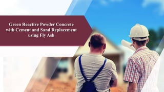 Green Reactive Powder Concrete
with Cement and Sand Replacement
using Fly Ash
 