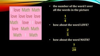 • the number of the word I over
all the words in the picture
• how about the word LOVE?
• how about the word MATH?
𝟏
𝟒
𝟐
𝟓
𝟕
𝟐𝟎
 