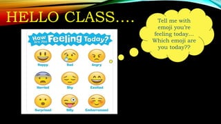 HELLO CLASS…. Tell me with
emoji you’re
feeling today…
Which emoji are
you today??
 