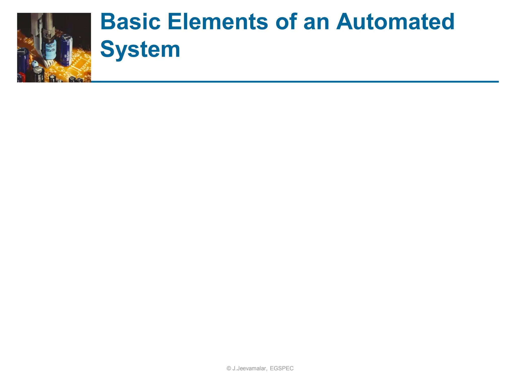 Basic Elements of an Automated
System
© J.Jeevamalar, EGSPEC
 