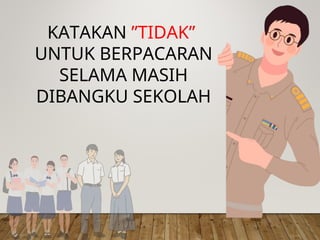KATAKAN ”TIDAK”
UNTUK BERPACARAN
SELAMA MASIH
DIBANGKU SEKOLAH
 