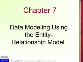 Copyright © 2011 Pearson Education, Inc. Publishing as Pearson Addison-Wesley
Chapter 7
Data Modeling Using
the Entity-
Relationship Model
 