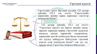 Гэрлэлтийн гэрээг Иргэний хуулийн 125 дугаар
зүйлийн 125.2 дэх хэсэгт “Гэрлэгчдийн
хөрөнгийн эрхийн зарим харилцааг гэрээгээр
зохицуулж болно”;
132 дугаар зүйлийн 132.1 дэх хэсэгт
“Гэрлэгчид гэрлэгч тус бүрээс өрхийн төсөв,
зардлыг хариуцах журам, гэрлэлтийг цуцалсан
нөхцөлд ногдох хөрөнгийг тодорхойлох,
хөрөнгийн эрхтэй холбогдсон бусад нөхцөлийг
энэ хуульд нийцүүлэн байгуулсан гэрээний
үндсэн дээр зохицуулж болно” гэж тус тус
заасны дагуу Гэрлэгчид хооронд байгуулдаг.
Гэрээний агуулга
 