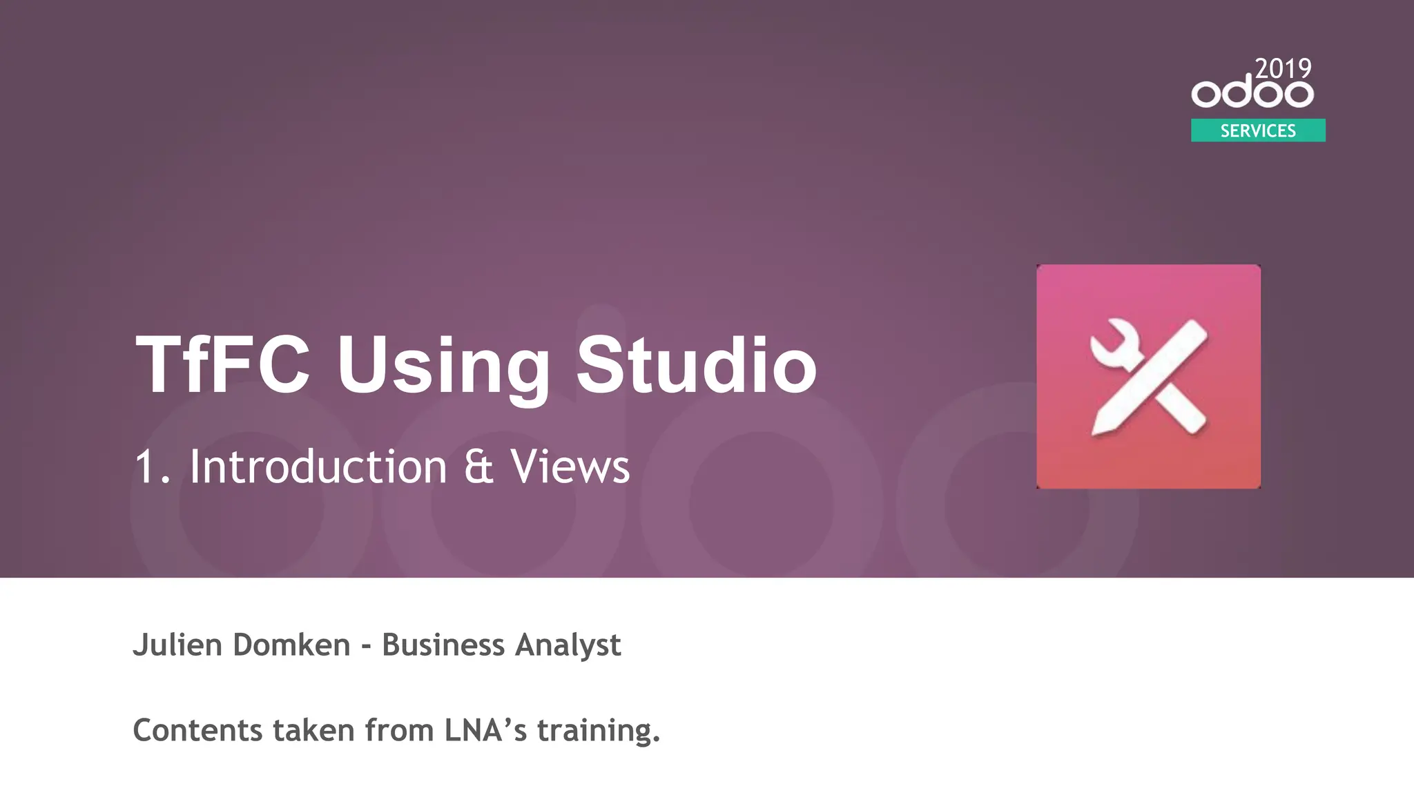 TfFC Using Studio
1. Introduction & Views
Julien Domken - Business Analyst
Contents taken from LNA’s training.
SERVICES
2019
 