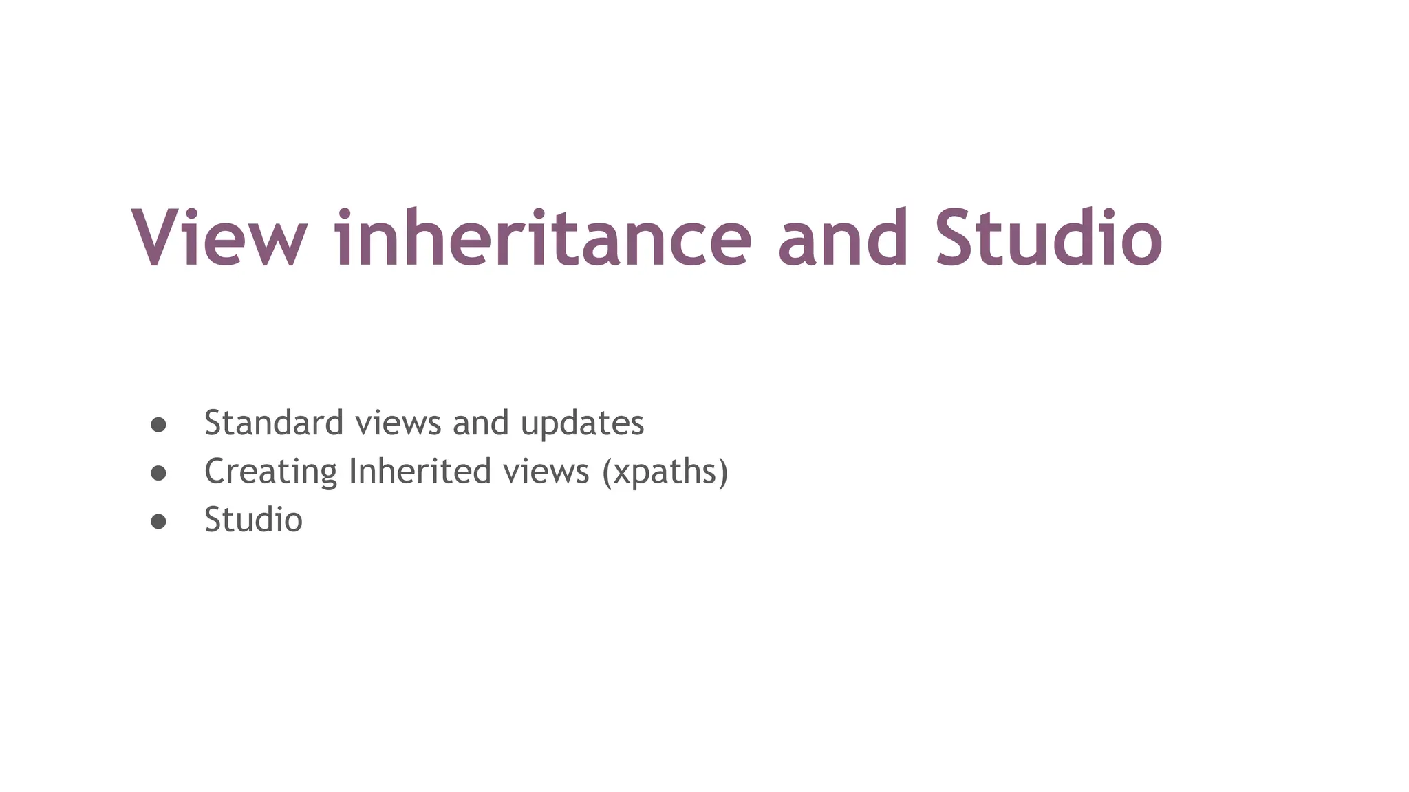 View inheritance and Studio
● Standard views and updates
● Creating Inherited views (xpaths)
● Studio
 