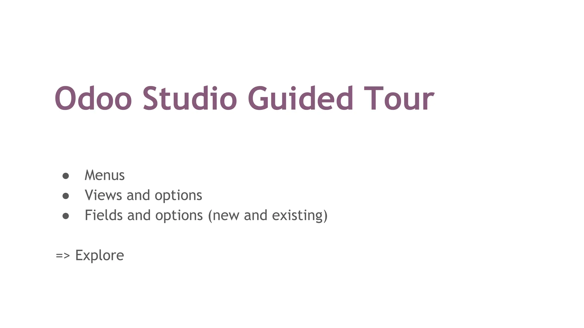 Odoo Studio Guided Tour
● Menus
● Views and options
● Fields and options (new and existing)
=> Explore
 