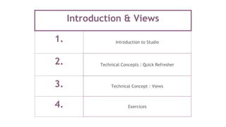 Introduction & Views
1. Introduction to Studio
2. Technical Concepts : Quick Refresher
3. Technical Concept : Views
4. Exercices
 