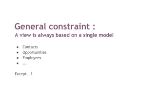 General constraint :
A view is always based on a single model
● Contacts
● Opportunities
● Employees
● ...
Except… ?
 