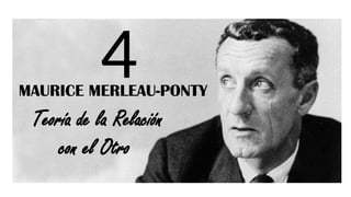 MAURICE MERLEAU-PONTY
Teoría de la Relación
con el Otro
4
 