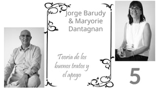 Jorge Barudy
& Maryorie
Dantagnan
Teoría de los
buenos tratos y
el apego
5
 