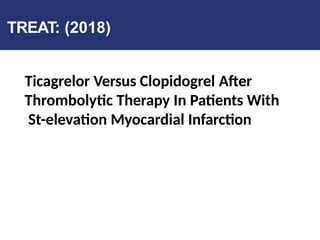 TREAT: (2018)
Ticagrelor Versus Clopidogrel After
Thrombolytic Therapy In Patients With
St-elevation Myocardial Infarction
 