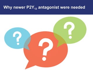 Why newer P2Y12 antagonist were needed
 