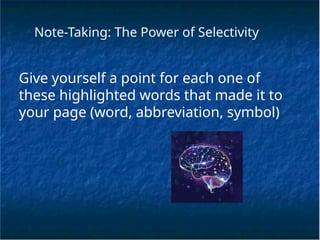 Note-Taking: The Power of Selectivity
Give yourself a point for each one of
these highlighted words that made it to
your page (word, abbreviation, symbol)
 