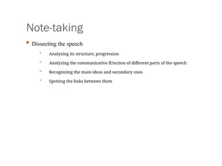 Note-taking
• Dissecting the speech
• Analyzing its structure, progression
• Analyzing the communicative fUnction of different parts of the speech
• Recognizing the main ideas and secondary ones
• Spotting the links between them
 