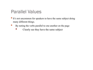 Parallel Values
• It’s not uncommon for speakers to have the same subject doing
many different things.
• By noting the verbs parallel to one another on the page
• Clearly see they have the same subject
 
