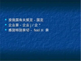 ■ 按我国有关规定－国定
■ 企业家－企业 j / 企 °
■ 感到特别亲切－ feel ※ 亲
 