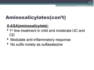 25
Aminosalicylates(con’t)
5-ASA(aminosalicylate):
 1st
line treatment in mild and moderate UC and
CD
 Modulate anti-inflammatory response
 No sulfa moiety as sulfasalazine
 