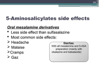 29
5-Aminosalicylates side effects
Oral mesalamine derivatives
 Less side effect than sulfasalazine
 Most common side effects:
 Headache
 Malaise
Cramps
 Gaz
Diarrhea
With all mesalamine and 5-ASA
preparation (mainly with
olsalazine and balsalazide)
 