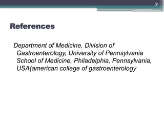51
References
Department of Medicine, Division of
Gastroenterology, University of Pennsylvania
School of Medicine, Philadelphia, Pennsylvania,
USA(american college of gastroenterology
 
