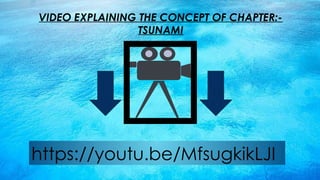 VIDEO EXPLAINING THE CONCEPT OF CHAPTER:-
TSUNAMI
https://youtu.be/MfsugkikLJI
 