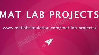MAT LAB PROJECTS
www.matlabsimulation.com/mat-lab-projects/
 