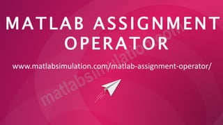 MATLAB ASSIGNMENT
OPERATOR
www.matlabsimulation.com/matlab-assignment-operator/
 