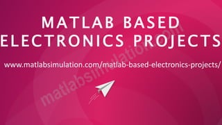 M A T L A B B A S E D
E L E C T R ON IC S P R O J E C TS
www.matlabsimulation.com/matlab-based-electronics-projects/
 