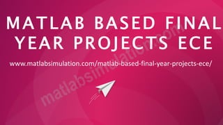 MATLAB BASED FINAL
YEAR PROJECTS ECE
www.matlabsimulation.com/matlab-based-final-year-projects-ece/
 