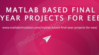 M A T L A B B A S E D F I N A L
Y E A R P R O J E C TS F O R E E E
www.matlabsimulation.com/matlab-based-final-year-projects-for-eee/
 