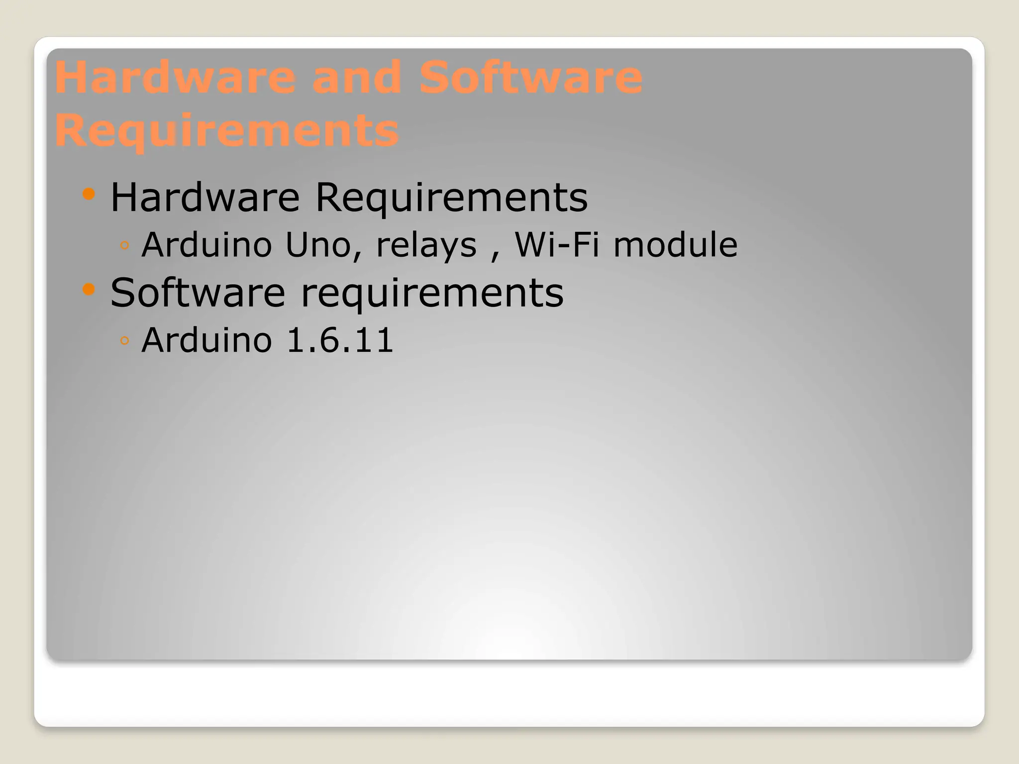 Hardware and Software
Requirements
 Hardware Requirements
◦ Arduino Uno, relays , Wi-Fi module
 Software requirements
◦ Arduino 1.6.11
 