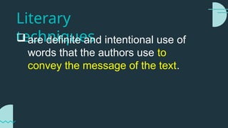 Literary
techniques
 are definite and intentional use of
words that the authors use to
convey the message of the text.
 