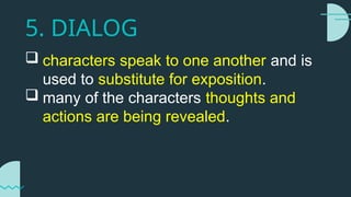 5. DIALOG
 characters speak to one another and is
used to substitute for exposition.
 many of the characters thoughts and
actions are being revealed.
 