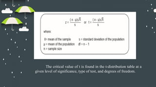 The critical value of t is found in the t-distribution table at a
given level of significance, type of test, and degrees of freedom.
 