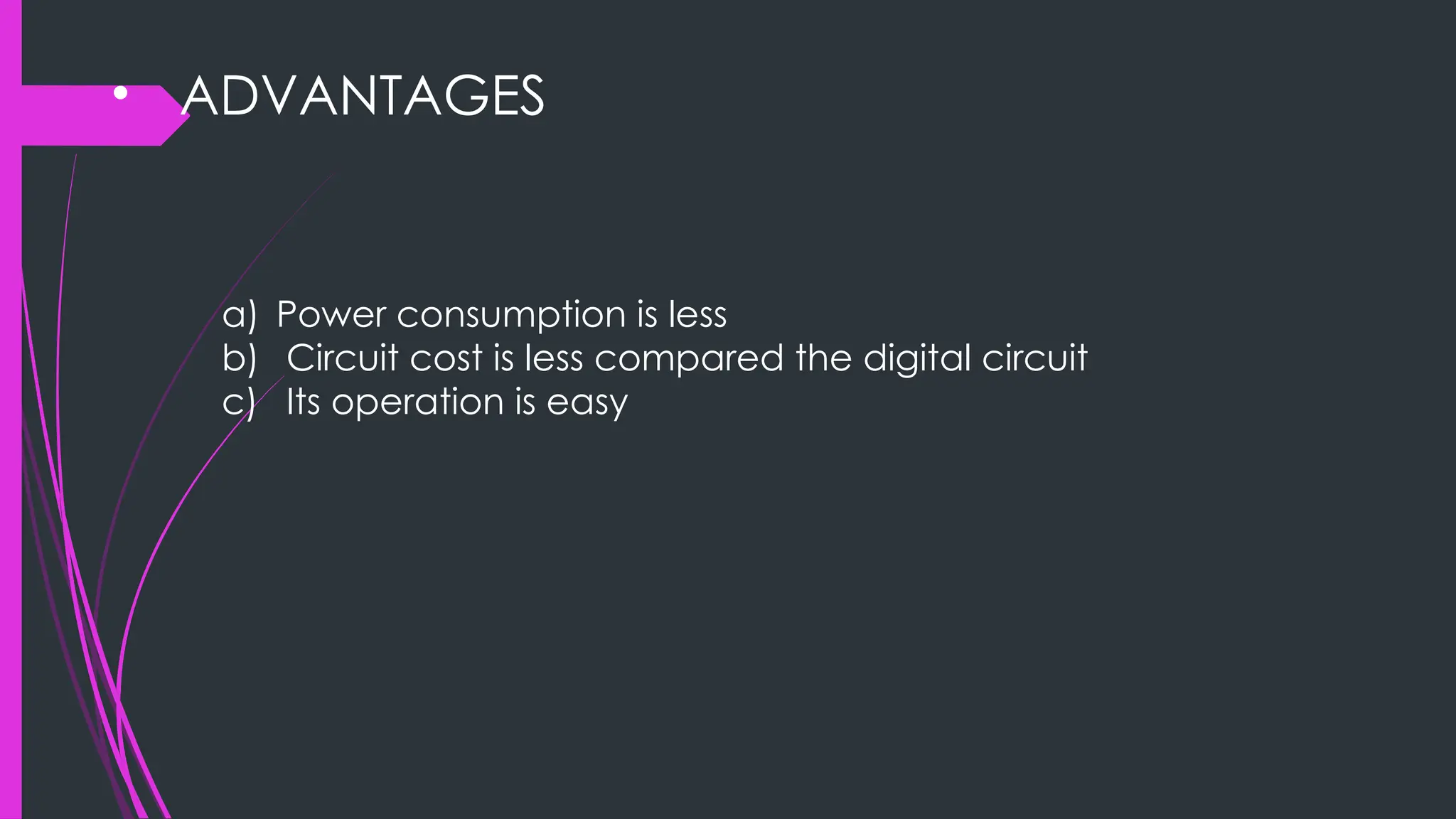 • ADVANTAGES
a) Power consumption is less
b) Circuit cost is less compared the digital circuit
c) Its operation is easy
 