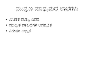 ಮುದ್ರಣ ಮಾಧ್ಯಮದ ಲಾಭಗಳು
• ಖಚಿತತೆ ಮತ್ತು ವಿವರ
• ಮುದ್ರಿತ ದಾಖಲೆಗಳ ಅವಶ್ಯಕತೆ
• ನಿರಂತರ ಲಭ್ಯತೆ
 