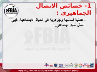 1
‫االتصال‬ ‫خصائص‬ -
: ‫الجماهيري‬
–
‫فهي‬ ،‫االجتماعية‬ ‫الحياة‬ ‫في‬ ‫وجوهرية‬ ‫أساسية‬ ‫عملية‬
.‫اجتماعي‬ ‫نسق‬ ‫تمثل‬
‫أبورية‬ ‫مها‬ ‫د‬ ‫االعالم‬ ‫اجتماع‬ ‫علم‬
 