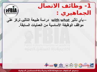 1
‫االتصال‬ ‫وظائف‬ -
: ‫الجماهيري‬
–
‫تأثير‬ ‫بأي‬
with what
‫على‬ ‫تركز‬ ‫ـ‬‫ر‬‫التأثي‬ ‫طبيعة‬ ‫دراسة‬
.‫السابقة‬ ‫العمليات‬ ‫من‬ ‫األساسية‬ ‫الوظيفة‬ ‫مواقف‬
‫أبورية‬ ‫مها‬ ‫د‬ ‫االعالم‬ ‫اجتماع‬ ‫علم‬
 