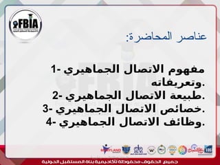 :‫المحاضرة‬ ‫عناصر‬
‫أبورية‬ ‫مها‬ ‫د‬ ‫االعالم‬ ‫اجتماع‬ ‫علم‬
1- ‫الجماهيري‬ ‫االتصال‬ ‫مفهوم‬
‫وتعريفاته‬.
2- ‫الجماهيري‬ ‫االتصال‬ ‫طبيعة‬.
3- ‫الجماهيري‬ ‫االتصال‬ ‫خصائص‬.
4- ‫الجماهيري‬ ‫االتصال‬ ‫وظائف‬.
 