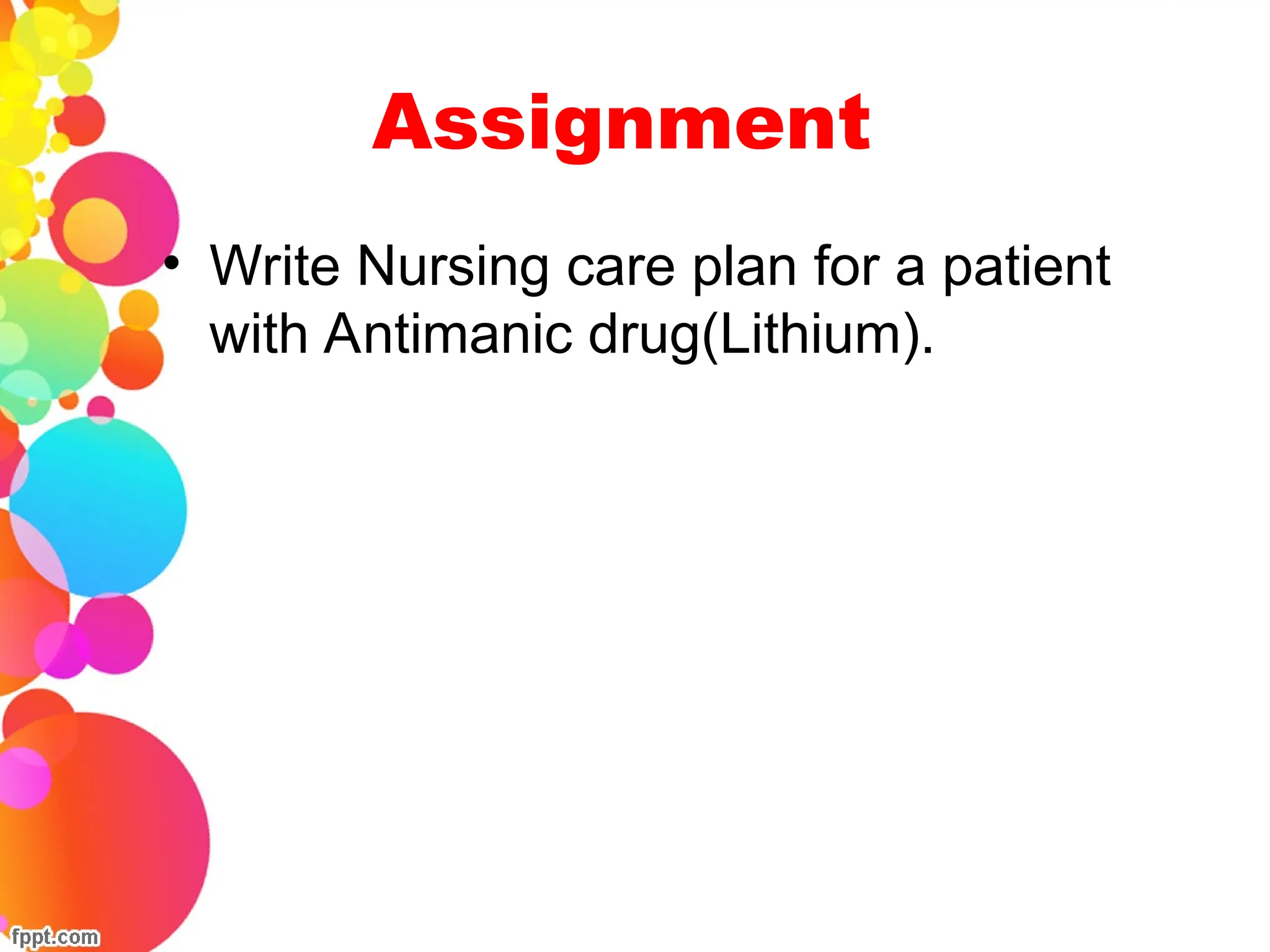 Assignment
• Write Nursing care plan for a patient
with Antimanic drug(Lithium).
 