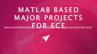 M A T L A B B A S E D
M A J O R P R O J E C T S
F O R E C E
www.matlabsimulation.com/matlab-based-major-projects-for-ece/
 