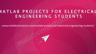M A T L A B P R O J E C T S F O R E L E C T R I C A L
E N G I N E E R I N G S T U D E N T S
www.matlabsimulation.com/matlab-projects-for-electrical-engineering-students/
 