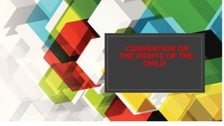 CONVENTION ON
THE RIGHTS OF THE
CHILD
 