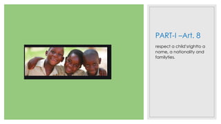 PART-I –Art. 8
respect a child’srightto a
name, a nationality and
familyties.
 