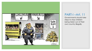 PART-I –Art. 11
Governments should take
steps to stop children
being taken out of their
own country illegally
 