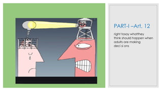PART-I –Art. 12
right tosay whatthey
think should happen when
adults are making
deci si ons
 