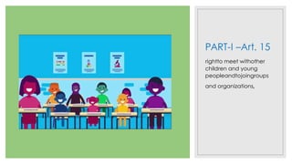 PART-I –Art. 15
rightto meet withother
children and young
peopleandtojoingroups
and organizations,
 